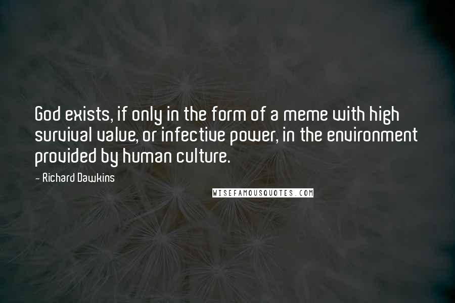 Richard Dawkins Quotes: God exists, if only in the form of a meme with high survival value, or infective power, in the environment provided by human culture.