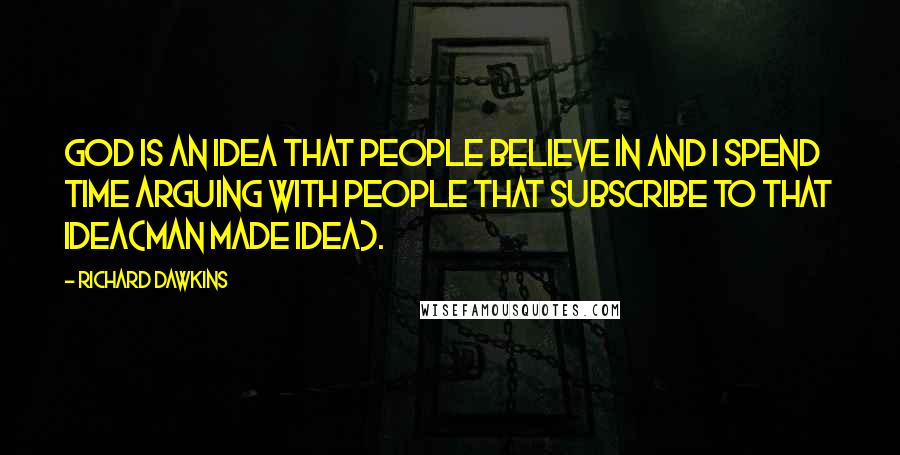 Richard Dawkins Quotes: God is an idea that people believe in and I spend time arguing with people that subscribe to that idea(man made idea).