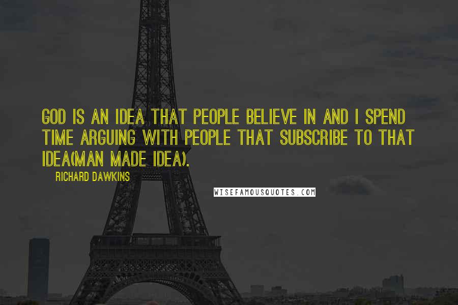 Richard Dawkins Quotes: God is an idea that people believe in and I spend time arguing with people that subscribe to that idea(man made idea).