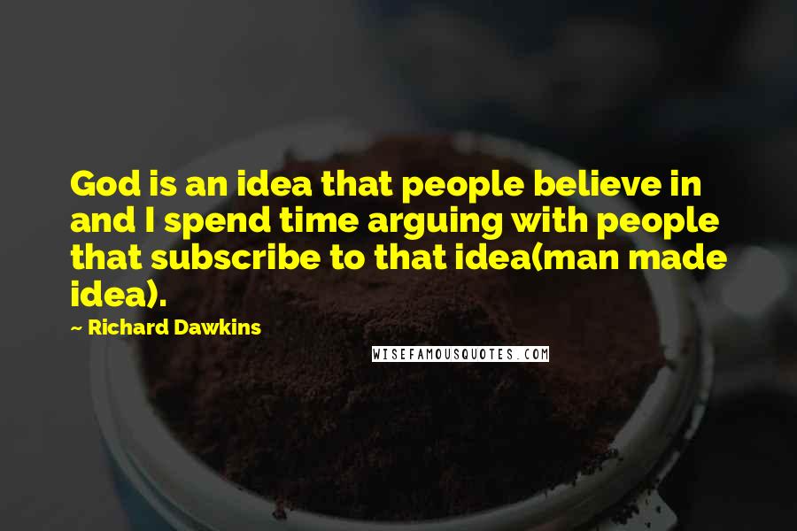 Richard Dawkins Quotes: God is an idea that people believe in and I spend time arguing with people that subscribe to that idea(man made idea).