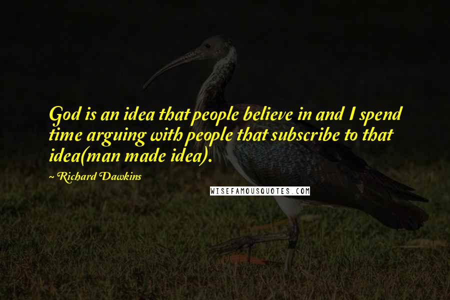 Richard Dawkins Quotes: God is an idea that people believe in and I spend time arguing with people that subscribe to that idea(man made idea).