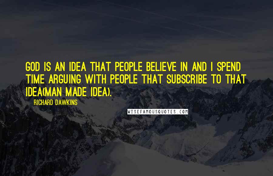Richard Dawkins Quotes: God is an idea that people believe in and I spend time arguing with people that subscribe to that idea(man made idea).