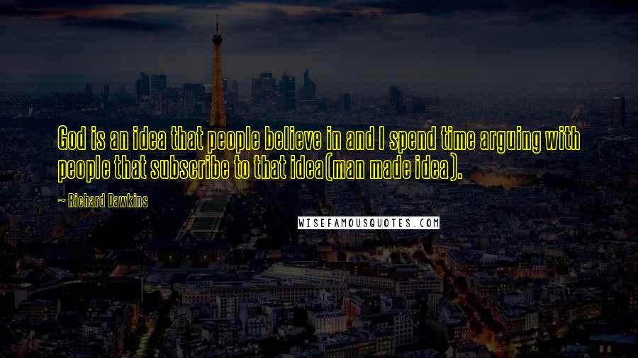 Richard Dawkins Quotes: God is an idea that people believe in and I spend time arguing with people that subscribe to that idea(man made idea).