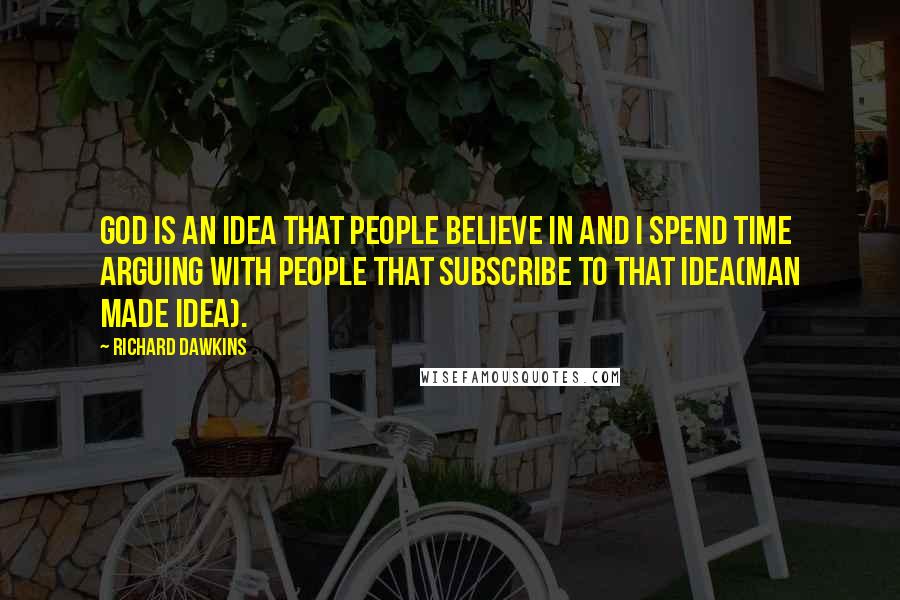 Richard Dawkins Quotes: God is an idea that people believe in and I spend time arguing with people that subscribe to that idea(man made idea).