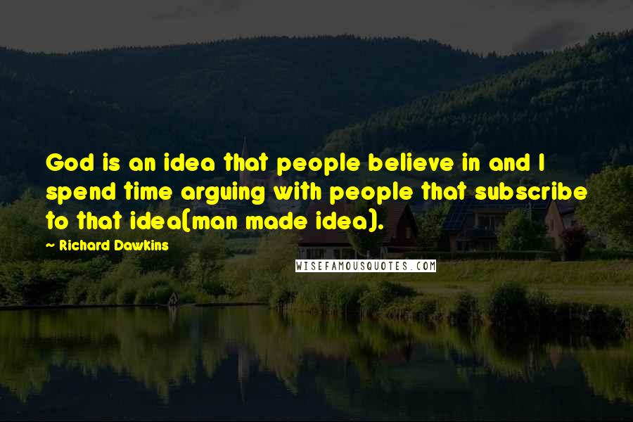 Richard Dawkins Quotes: God is an idea that people believe in and I spend time arguing with people that subscribe to that idea(man made idea).