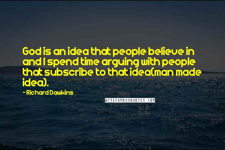 Richard Dawkins Quotes: God is an idea that people believe in and I spend time arguing with people that subscribe to that idea(man made idea).