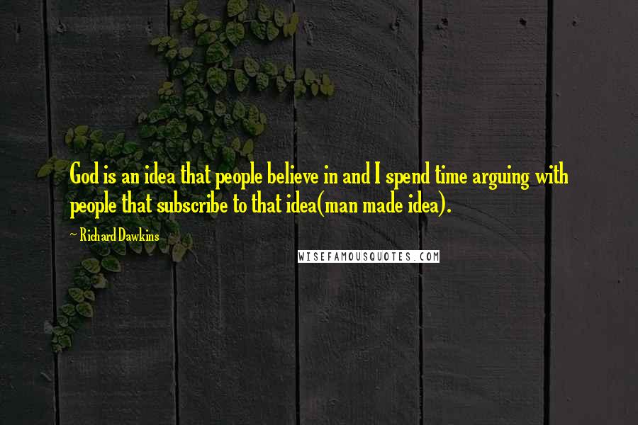 Richard Dawkins Quotes: God is an idea that people believe in and I spend time arguing with people that subscribe to that idea(man made idea).