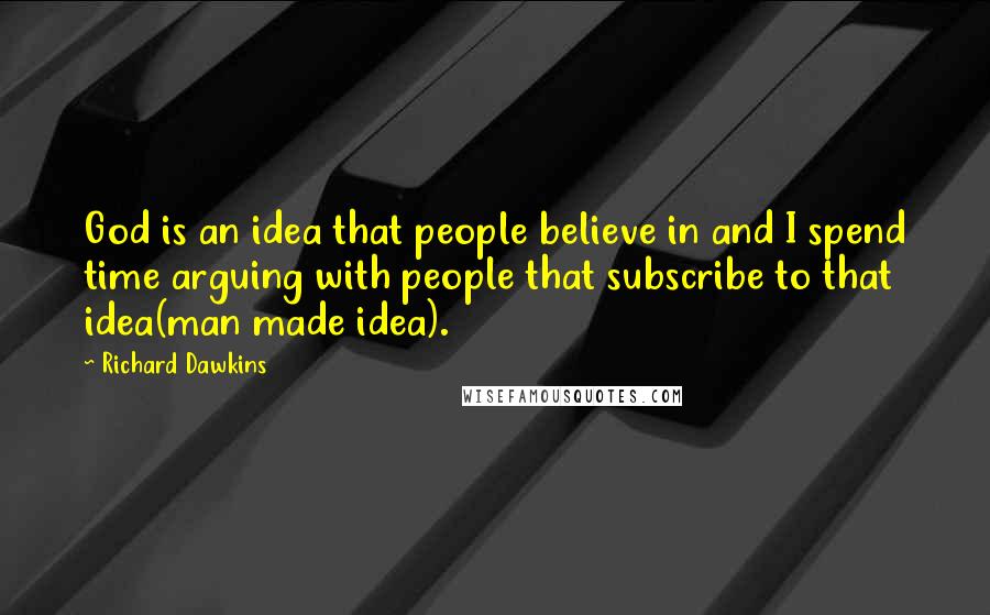 Richard Dawkins Quotes: God is an idea that people believe in and I spend time arguing with people that subscribe to that idea(man made idea).