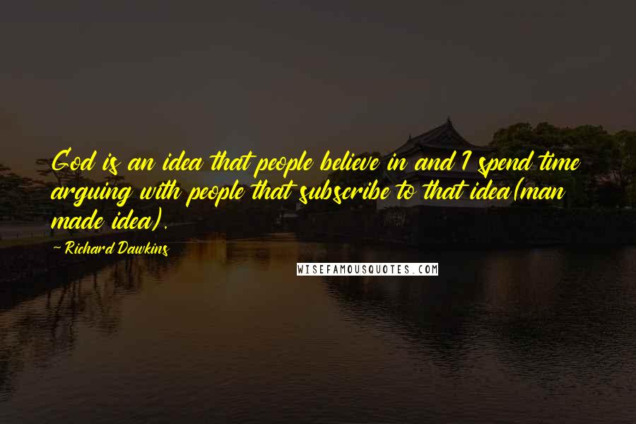 Richard Dawkins Quotes: God is an idea that people believe in and I spend time arguing with people that subscribe to that idea(man made idea).