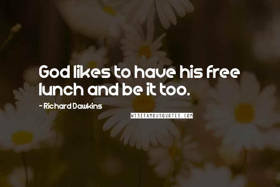 Richard Dawkins Quotes: God likes to have his free lunch and be it too.