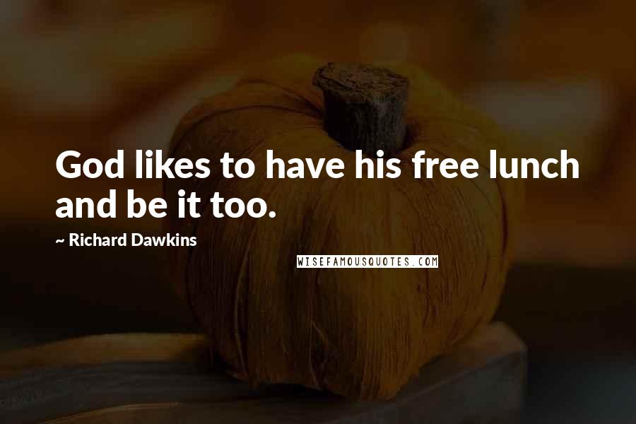 Richard Dawkins Quotes: God likes to have his free lunch and be it too.