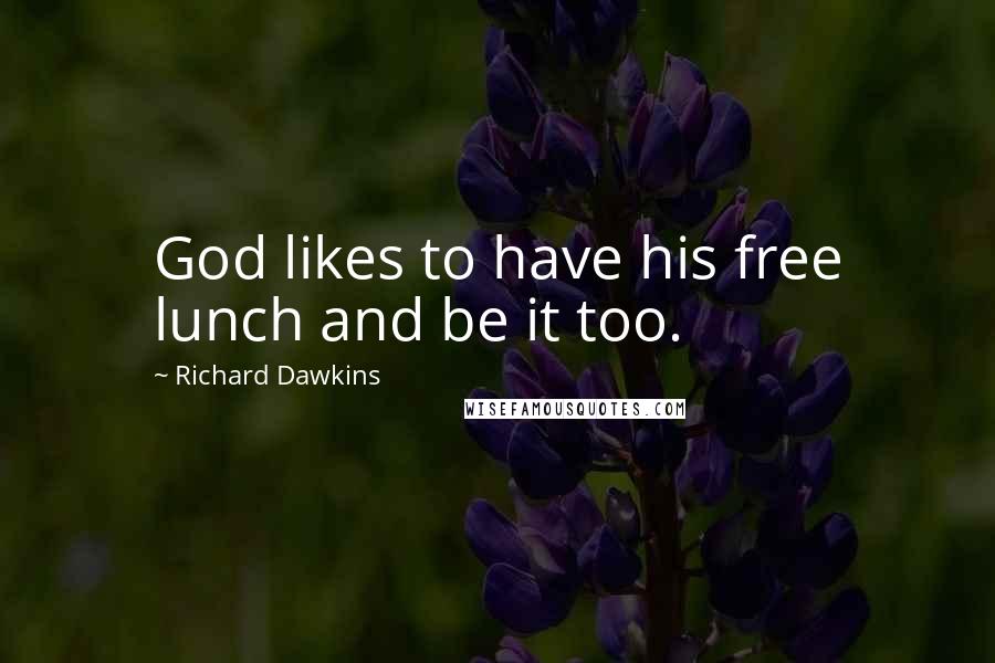 Richard Dawkins Quotes: God likes to have his free lunch and be it too.