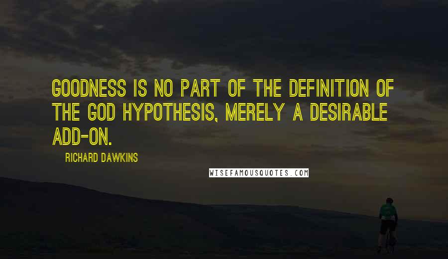 Richard Dawkins Quotes: Goodness is no part of the definition of the God Hypothesis, merely a desirable add-on.