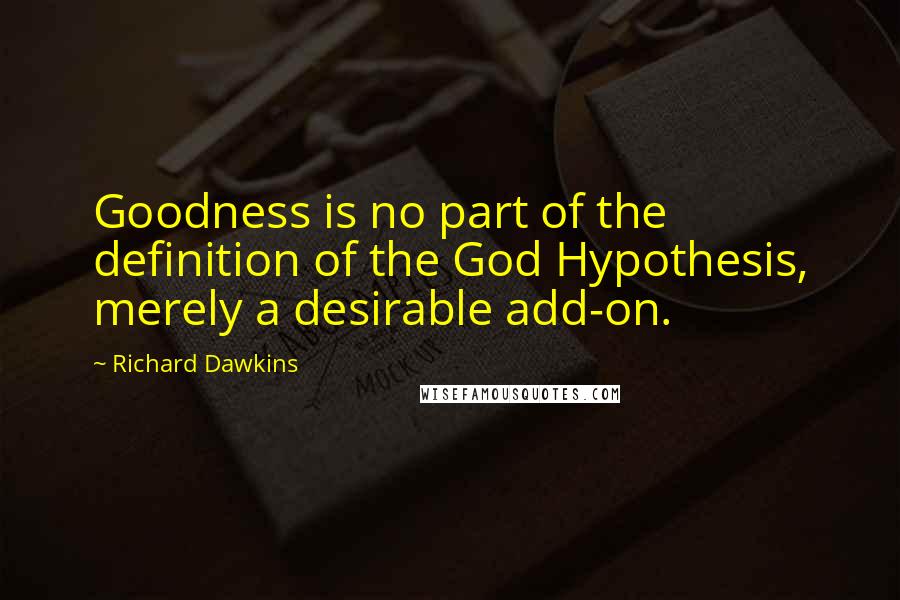 Richard Dawkins Quotes: Goodness is no part of the definition of the God Hypothesis, merely a desirable add-on.