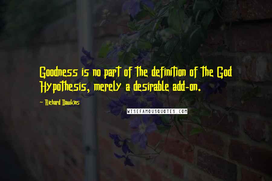Richard Dawkins Quotes: Goodness is no part of the definition of the God Hypothesis, merely a desirable add-on.