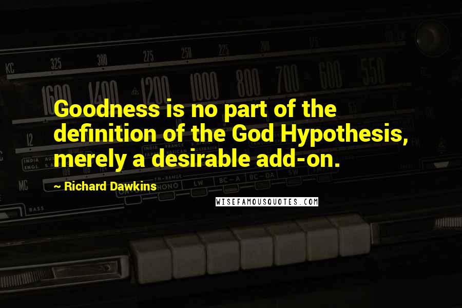 Richard Dawkins Quotes: Goodness is no part of the definition of the God Hypothesis, merely a desirable add-on.