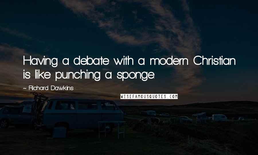 Richard Dawkins Quotes: Having a debate with a modern Christian is like punching a sponge.