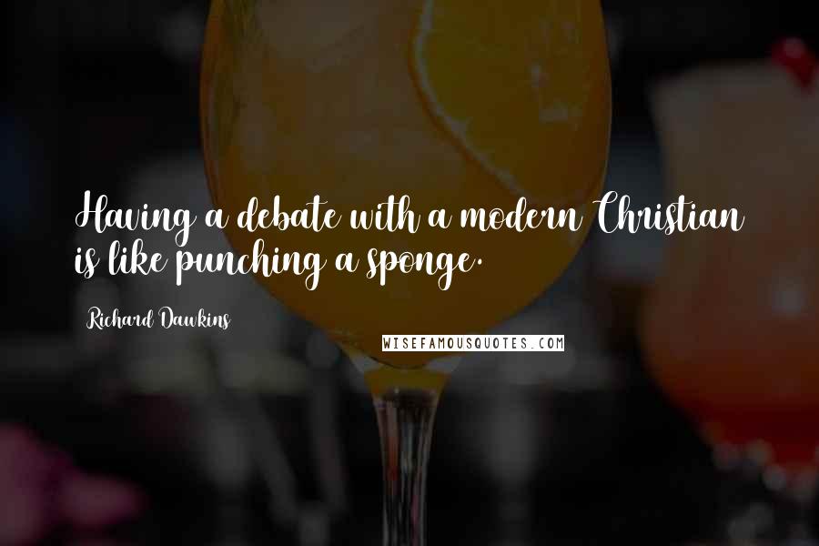 Richard Dawkins Quotes: Having a debate with a modern Christian is like punching a sponge.