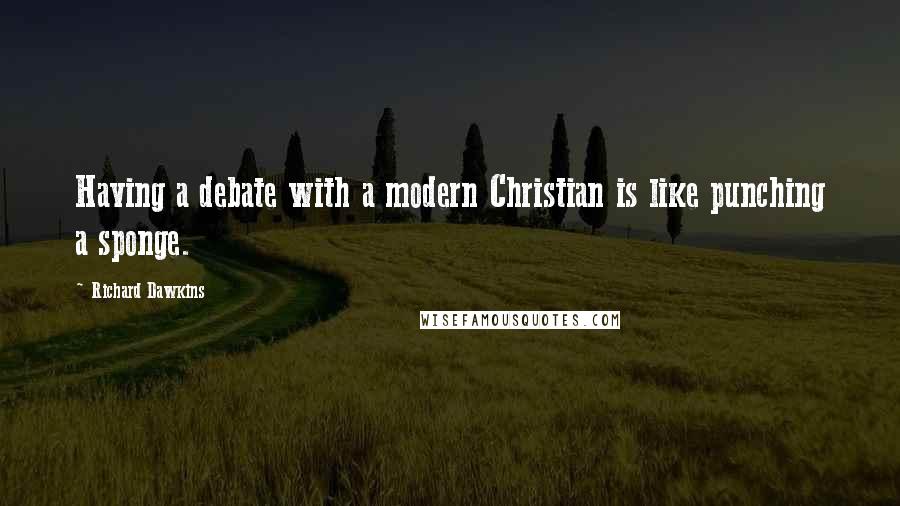 Richard Dawkins Quotes: Having a debate with a modern Christian is like punching a sponge.