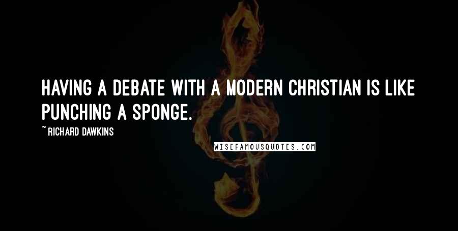 Richard Dawkins Quotes: Having a debate with a modern Christian is like punching a sponge.