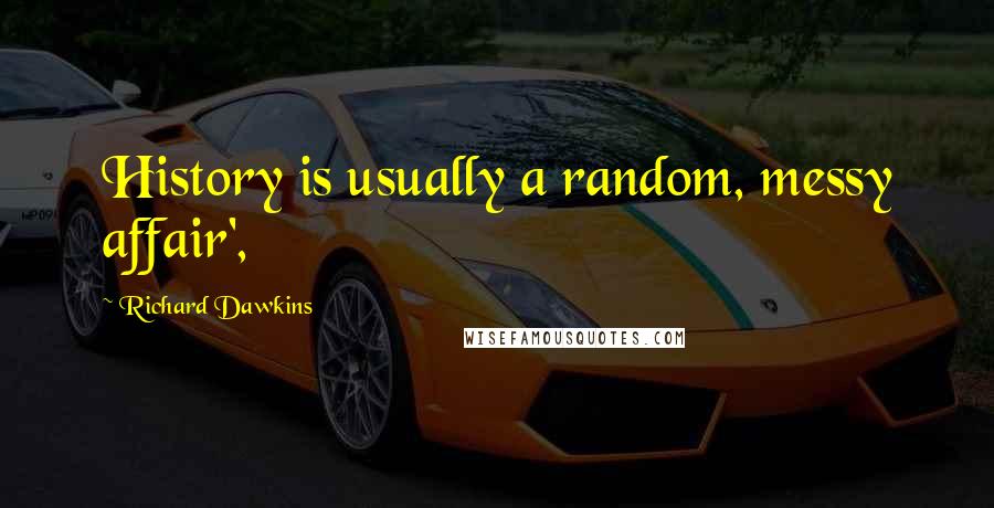 Richard Dawkins Quotes: History is usually a random, messy affair',