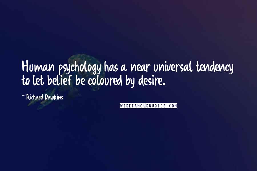 Richard Dawkins Quotes: Human psychology has a near universal tendency to let belief be coloured by desire.