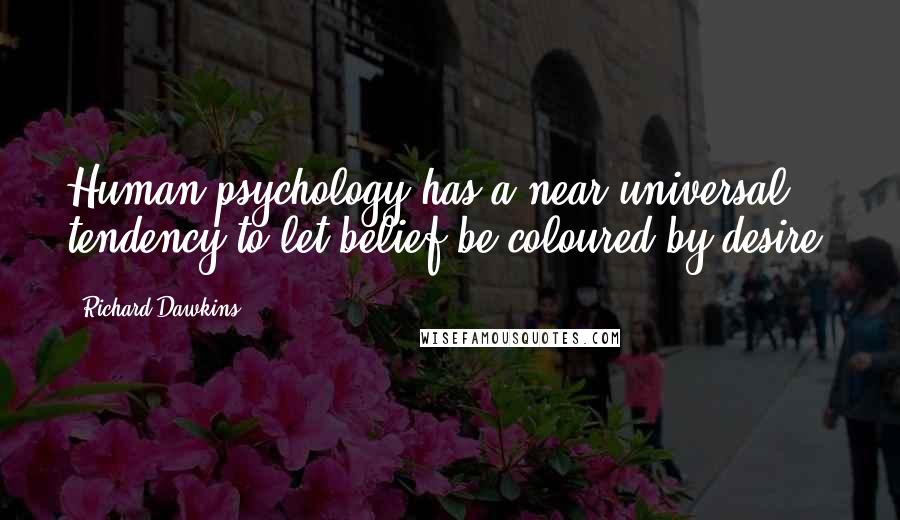 Richard Dawkins Quotes: Human psychology has a near universal tendency to let belief be coloured by desire.