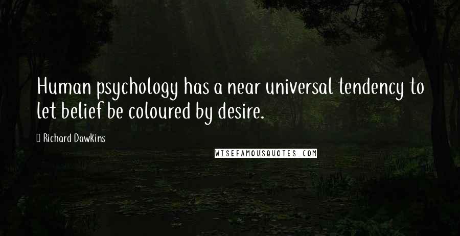 Richard Dawkins Quotes: Human psychology has a near universal tendency to let belief be coloured by desire.