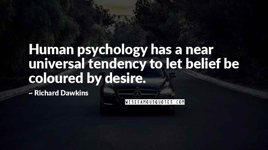 Richard Dawkins Quotes: Human psychology has a near universal tendency to let belief be coloured by desire.