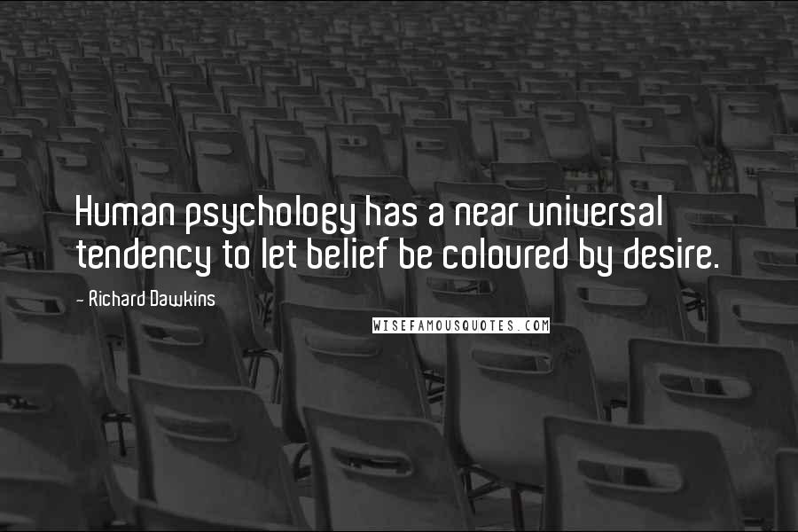 Richard Dawkins Quotes: Human psychology has a near universal tendency to let belief be coloured by desire.