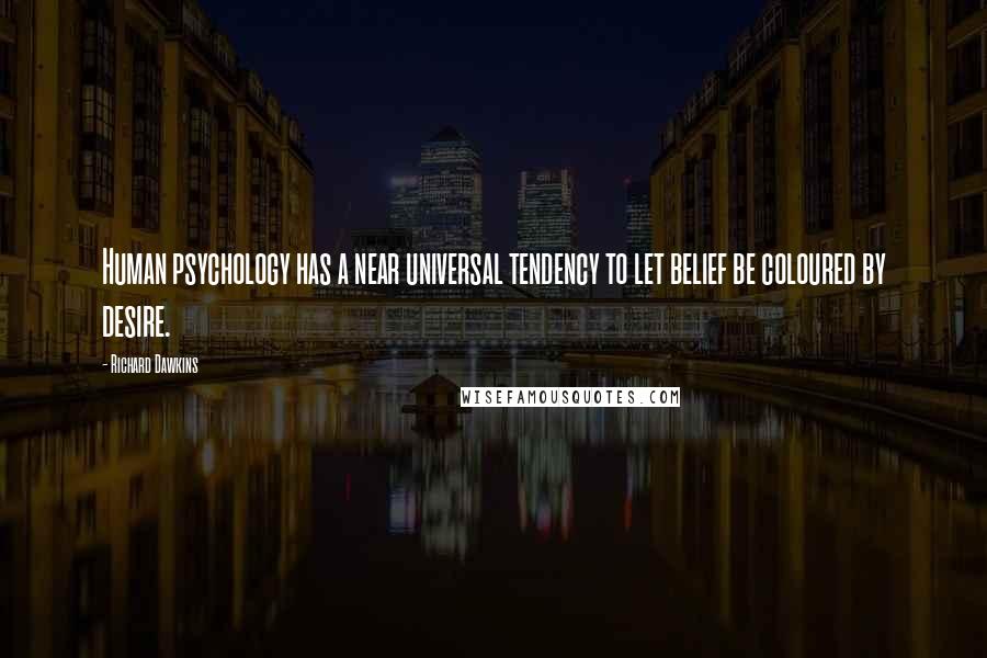 Richard Dawkins Quotes: Human psychology has a near universal tendency to let belief be coloured by desire.