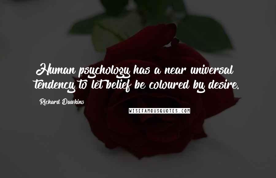 Richard Dawkins Quotes: Human psychology has a near universal tendency to let belief be coloured by desire.