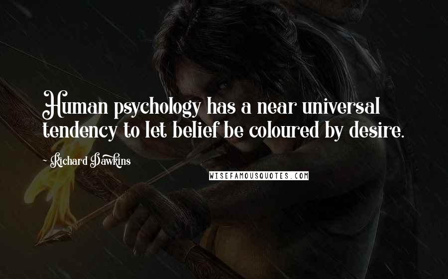 Richard Dawkins Quotes: Human psychology has a near universal tendency to let belief be coloured by desire.