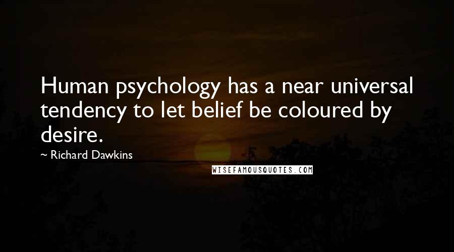 Richard Dawkins Quotes: Human psychology has a near universal tendency to let belief be coloured by desire.