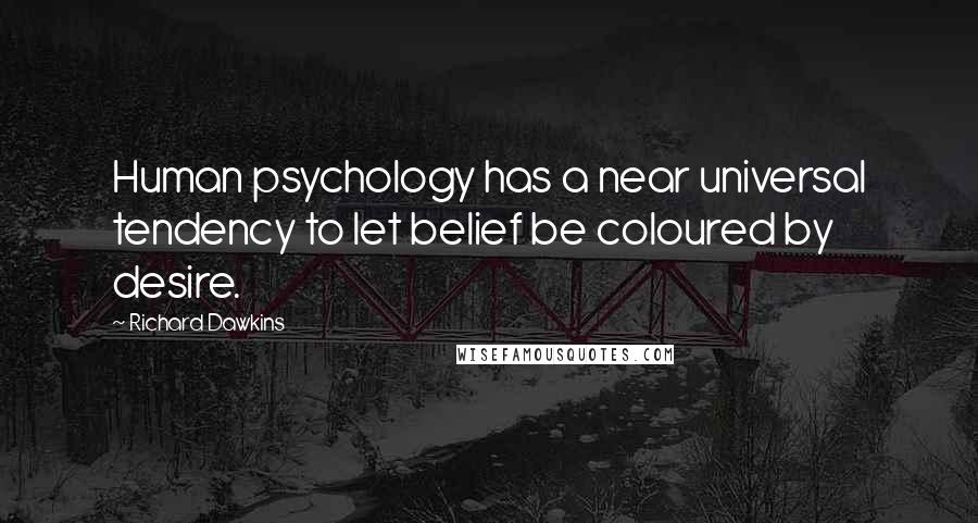 Richard Dawkins Quotes: Human psychology has a near universal tendency to let belief be coloured by desire.