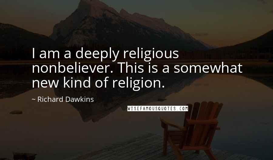 Richard Dawkins Quotes: I am a deeply religious nonbeliever. This is a somewhat new kind of religion.