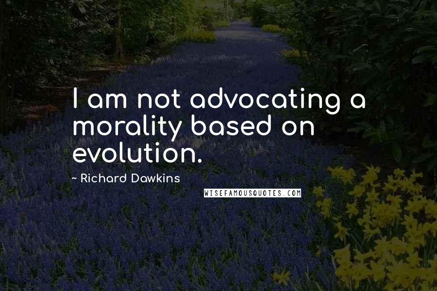 Richard Dawkins Quotes: I am not advocating a morality based on evolution.