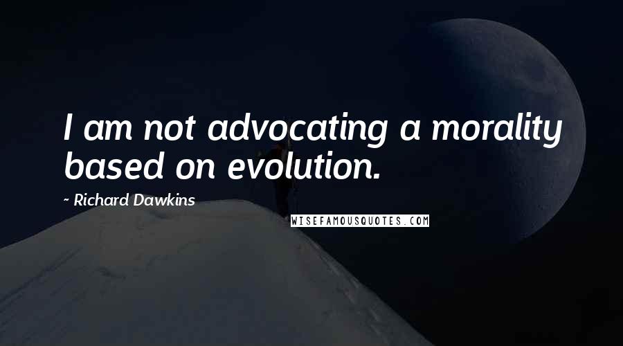 Richard Dawkins Quotes: I am not advocating a morality based on evolution.