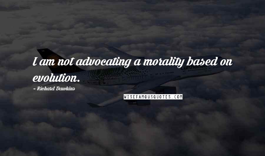 Richard Dawkins Quotes: I am not advocating a morality based on evolution.