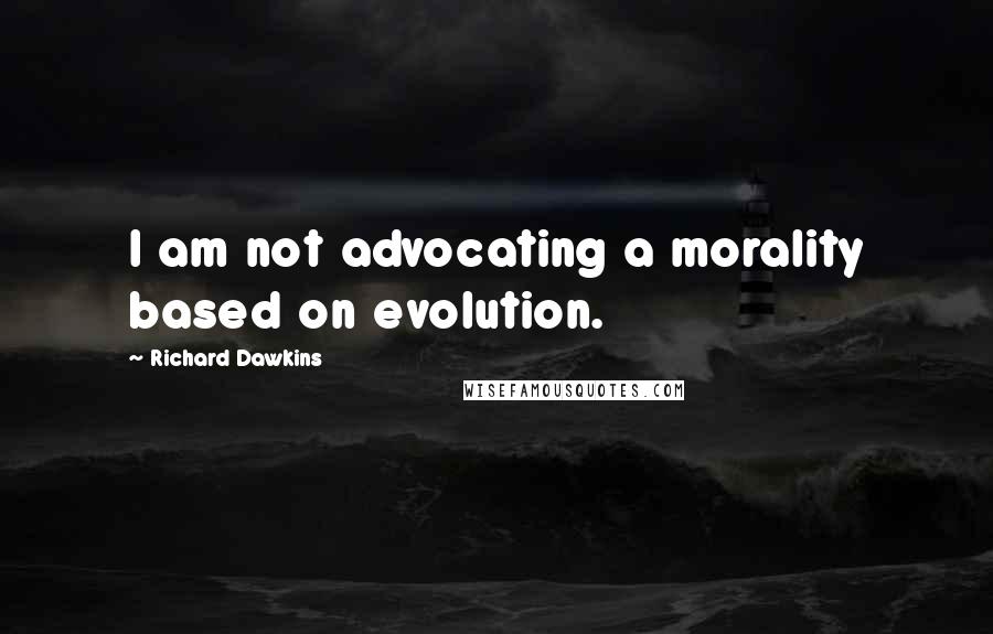 Richard Dawkins Quotes: I am not advocating a morality based on evolution.