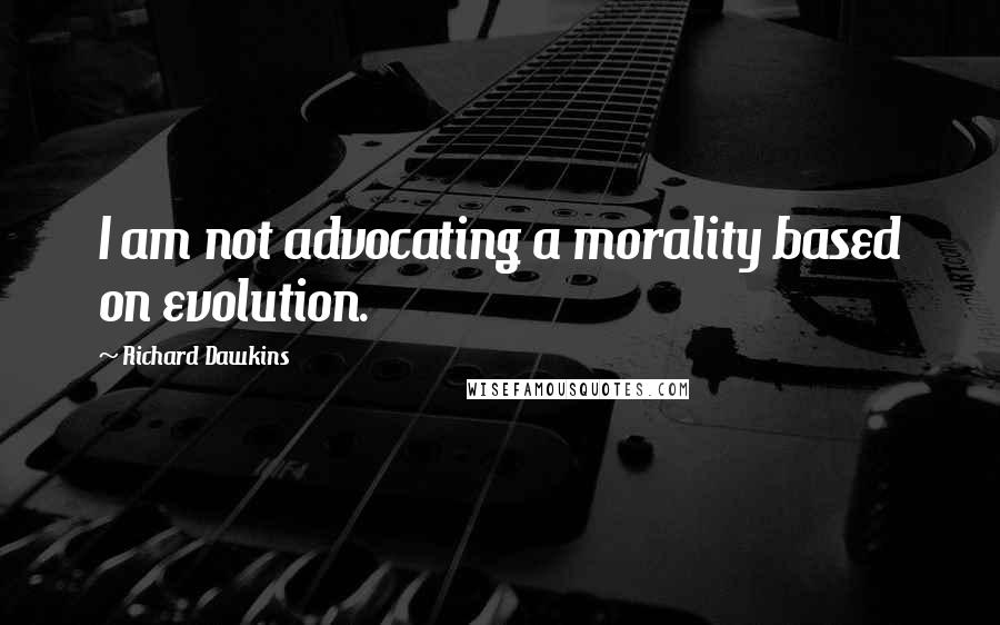 Richard Dawkins Quotes: I am not advocating a morality based on evolution.