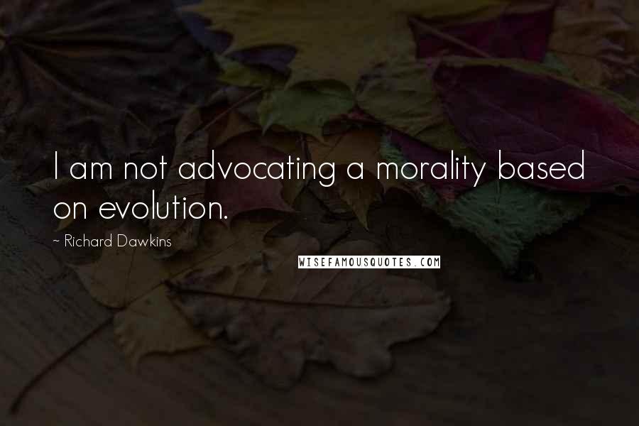 Richard Dawkins Quotes: I am not advocating a morality based on evolution.