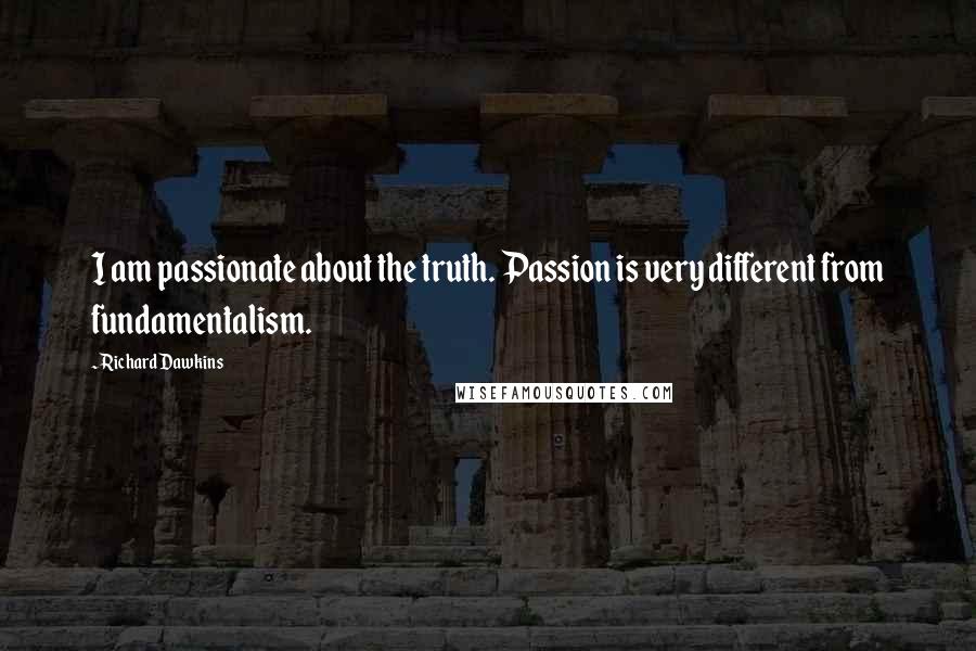 Richard Dawkins Quotes: I am passionate about the truth. Passion is very different from fundamentalism.