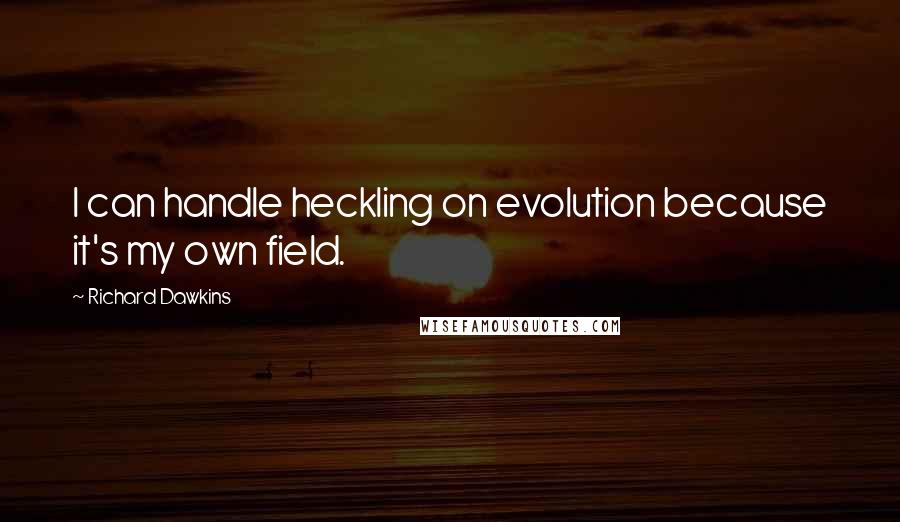 Richard Dawkins Quotes: I can handle heckling on evolution because it's my own field.