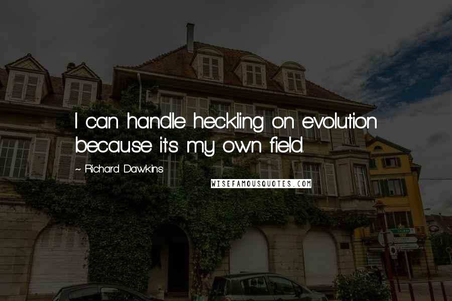 Richard Dawkins Quotes: I can handle heckling on evolution because it's my own field.