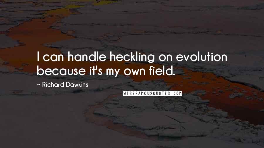 Richard Dawkins Quotes: I can handle heckling on evolution because it's my own field.