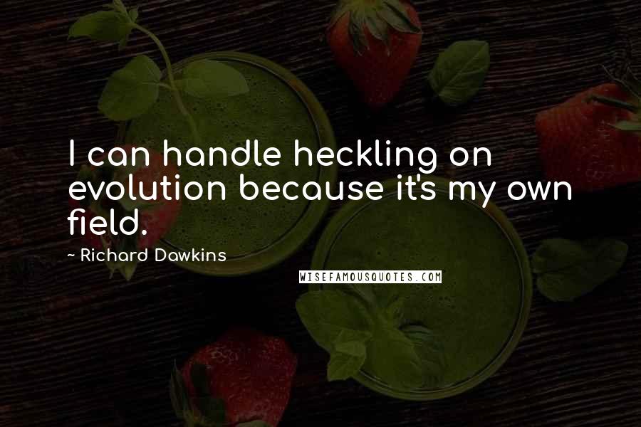 Richard Dawkins Quotes: I can handle heckling on evolution because it's my own field.