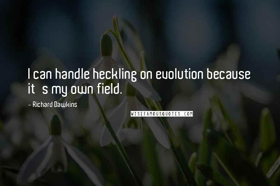 Richard Dawkins Quotes: I can handle heckling on evolution because it's my own field.