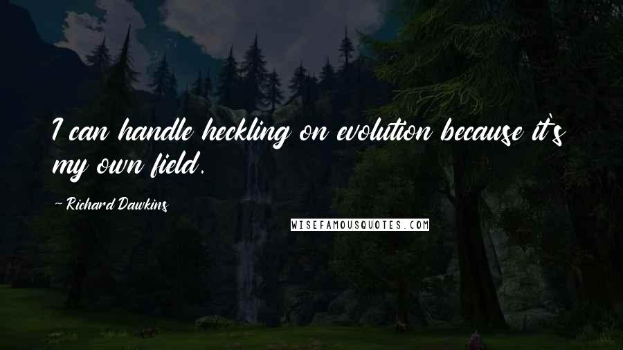 Richard Dawkins Quotes: I can handle heckling on evolution because it's my own field.