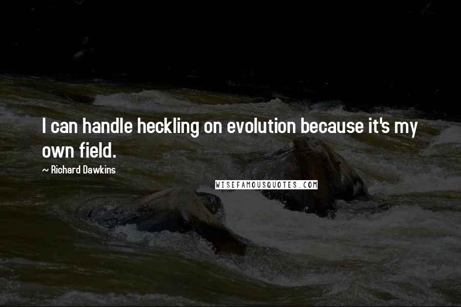 Richard Dawkins Quotes: I can handle heckling on evolution because it's my own field.